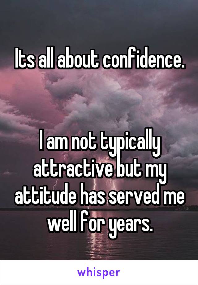 Its all about confidence. 

I am not typically attractive but my attitude has served me well for years.