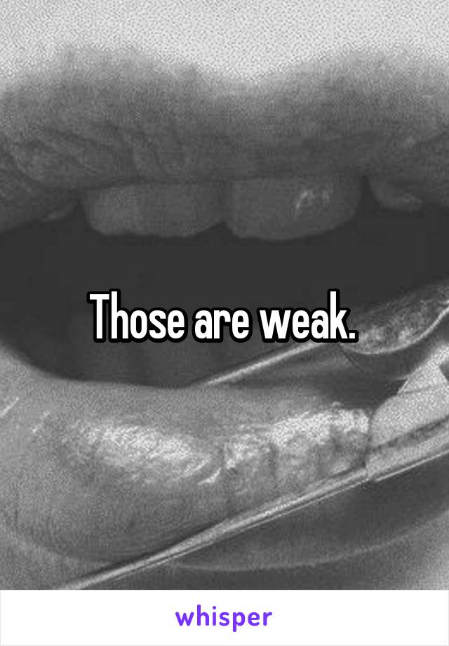 Those are weak. 