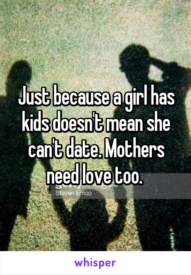 Just because a girl has kids doesn't mean she can't date. Mothers need love too. 