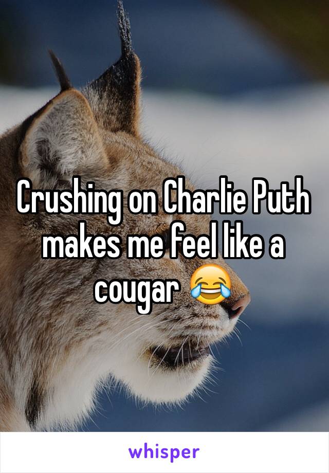 Crushing on Charlie Puth makes me feel like a cougar 😂