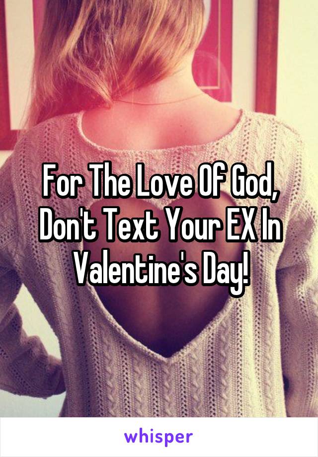 For The Love Of God, Don't Text Your EX In Valentine's Day!