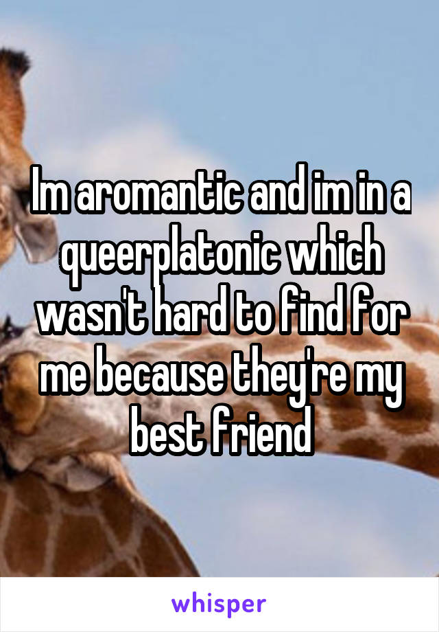 Im aromantic and im in a queerplatonic which wasn't hard to find for me because they're my best friend