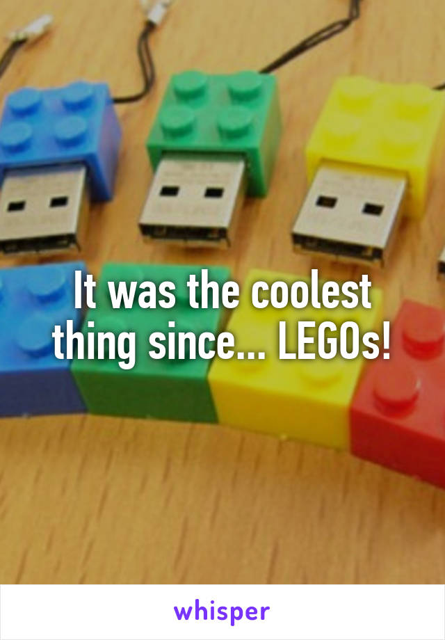 It was the coolest thing since... LEGOs!