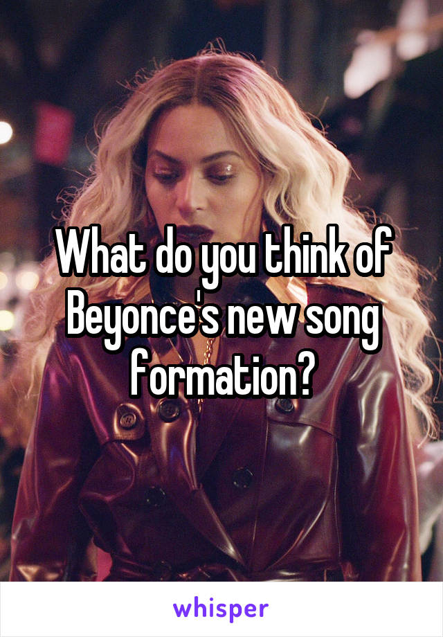 What do you think of Beyonce's new song formation?