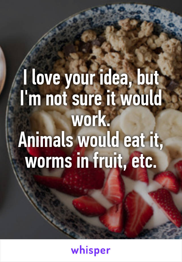 I love your idea, but I'm not sure it would work.
Animals would eat it, worms in fruit, etc.
