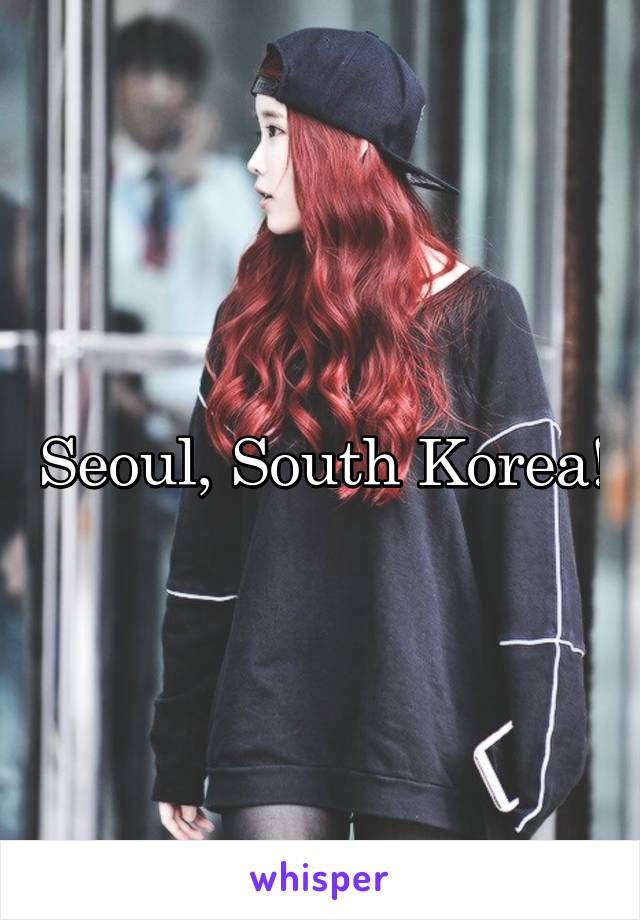 Seoul, South Korea!