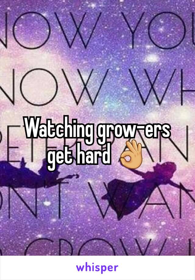 Watching grow-ers get hard 👌
