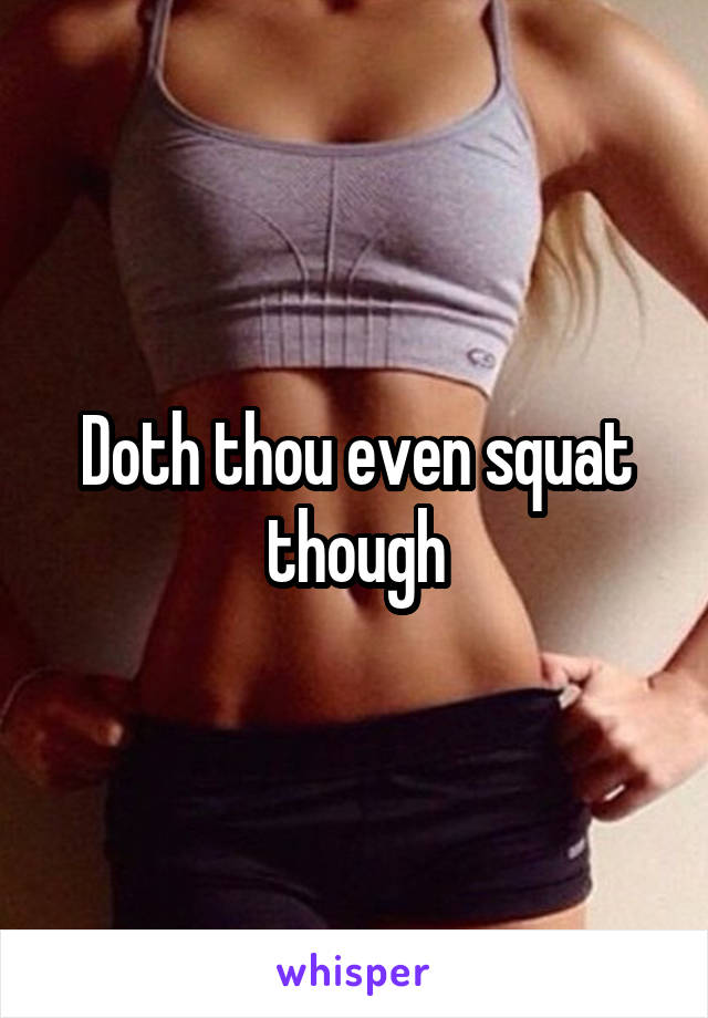Doth thou even squat though