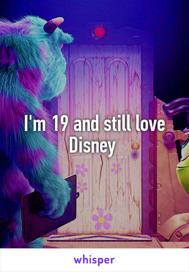 I'm 19 and still love Disney 