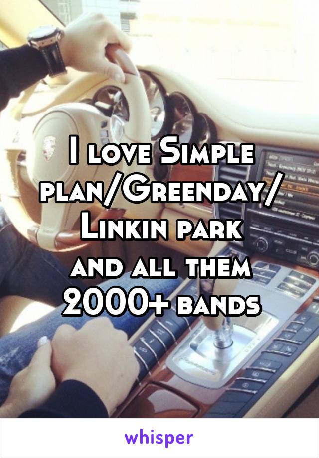 I love Simple plan/Greenday/ Linkin park
and all them 2000+ bands