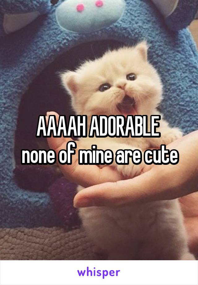 AAAAH ADORABLE 
none of mine are cute