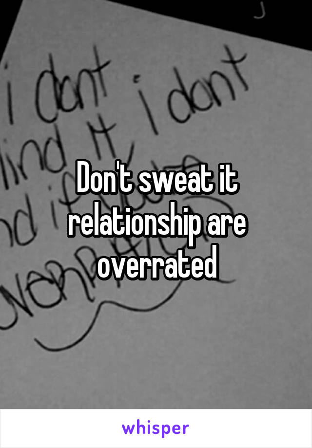 Don't sweat it relationship are overrated