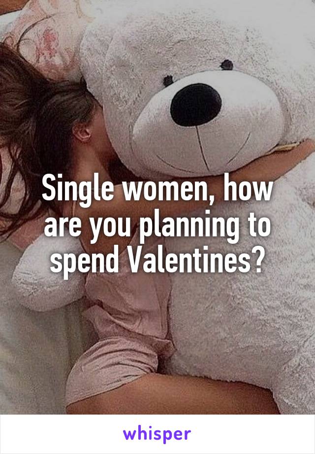 Single women, how are you planning to spend Valentines?