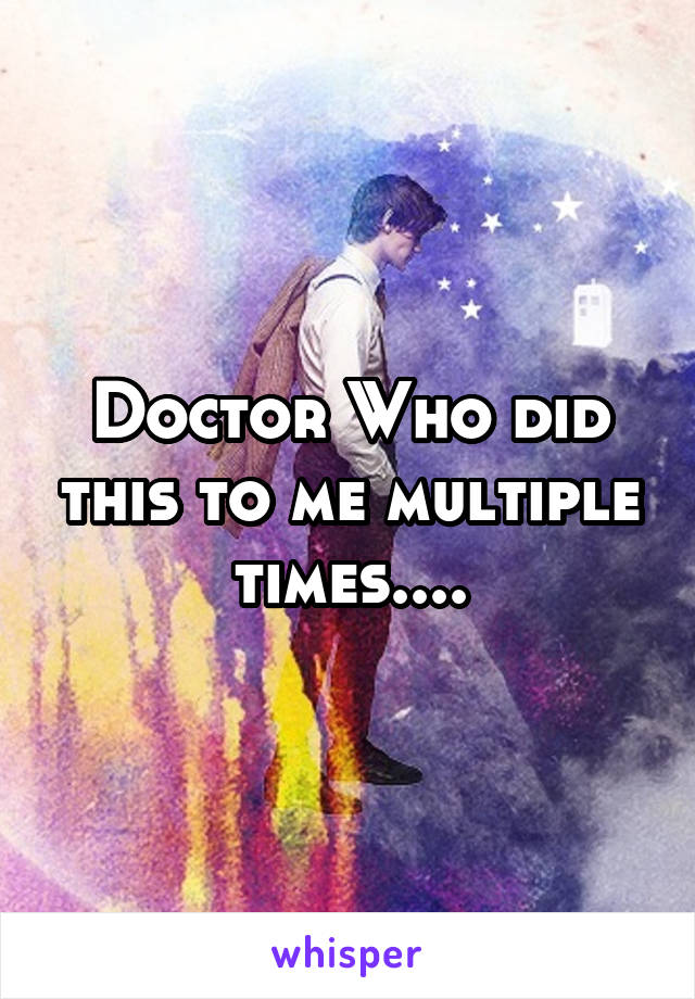 Doctor Who did this to me multiple times....