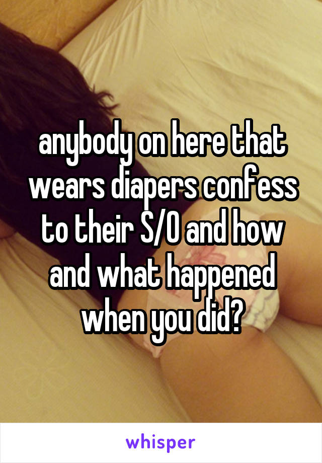 anybody on here that wears diapers confess to their S/O and how and what happened when you did?