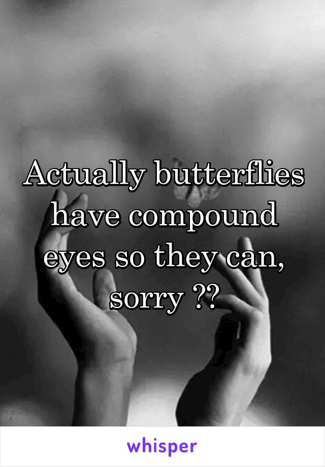 Actually butterflies have compound eyes so they can, sorry 😂😂