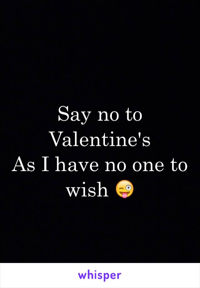 Say no to Valentine's 
As I have no one to wish 😜