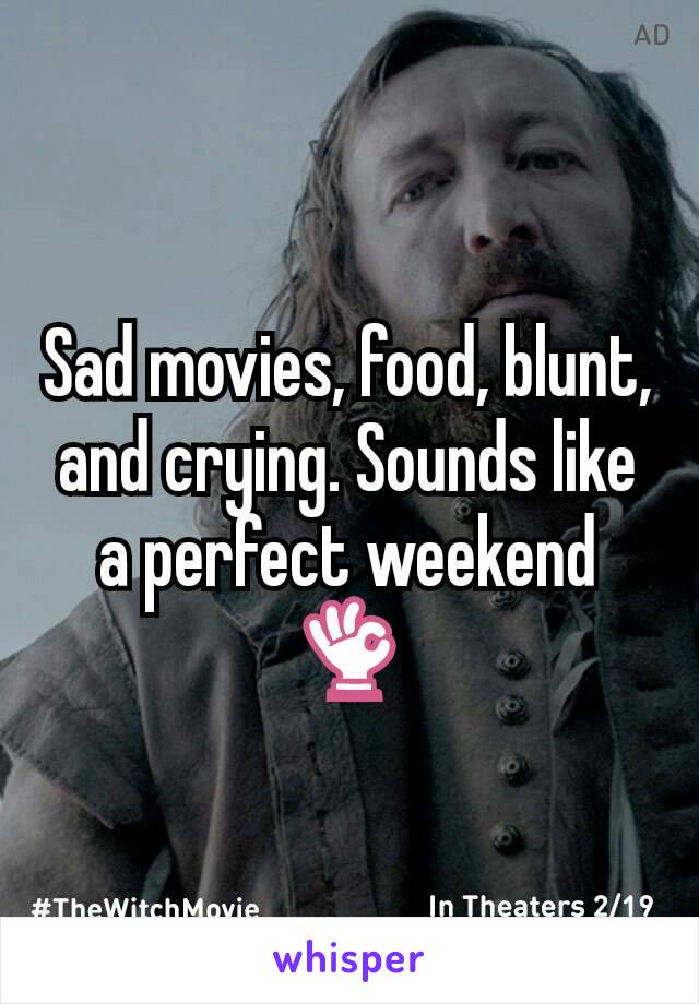 Sad movies, food, blunt, and crying. Sounds like a perfect weekend 👌