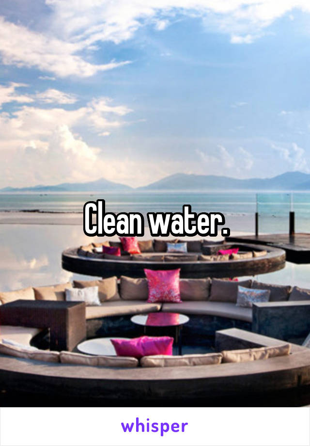 Clean water.