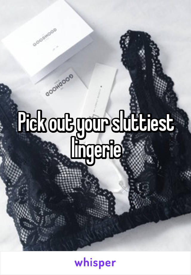 Pick out your sluttiest lingerie