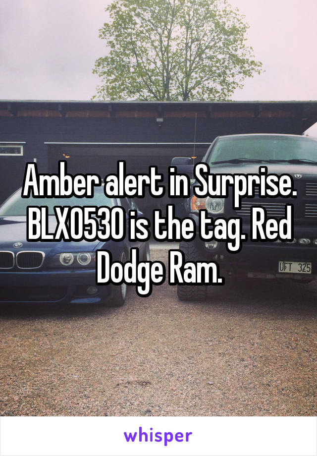 Amber alert in Surprise. BLX0530 is the tag. Red Dodge Ram.
