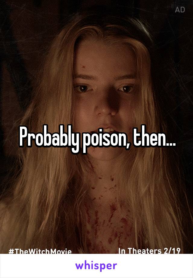 Probably poison, then...