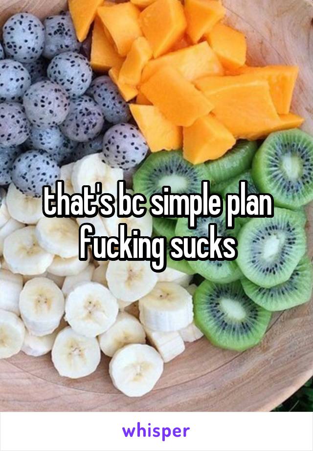 that's bc simple plan fucking sucks