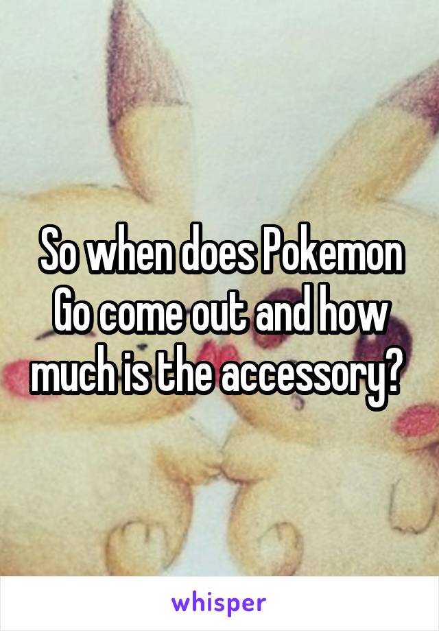 So when does Pokemon Go come out and how much is the accessory? 