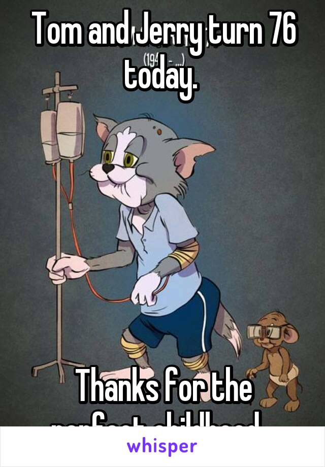 Tom and Jerry turn 76 today. 






Thanks for the perfect childhood...