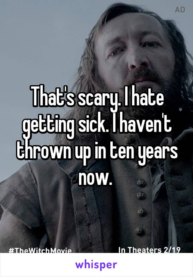 That's scary. I hate getting sick. I haven't thrown up in ten years now. 
