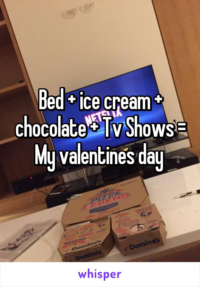 Bed + ice cream + chocolate + Tv Shows = My valentines day 
