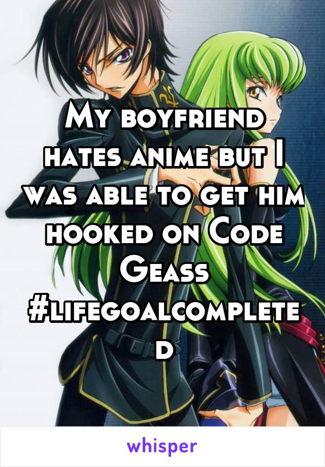 My boyfriend hates anime but I was able to get him hooked on Code Geass #lifegoalcompleted