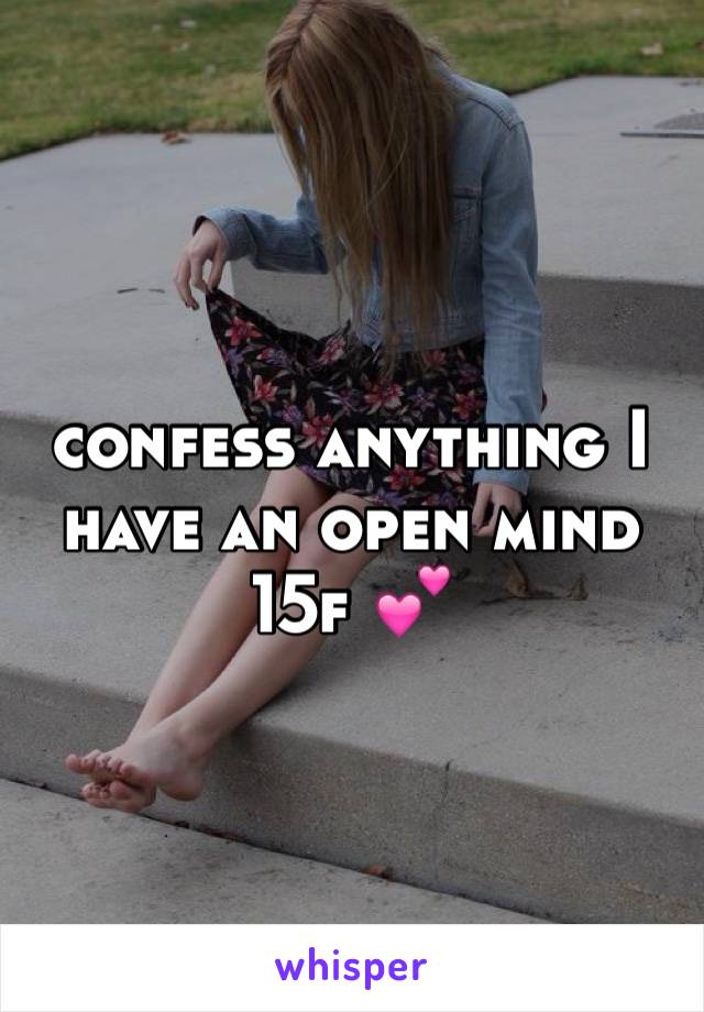 confess anything I have an open mind 15f 💕