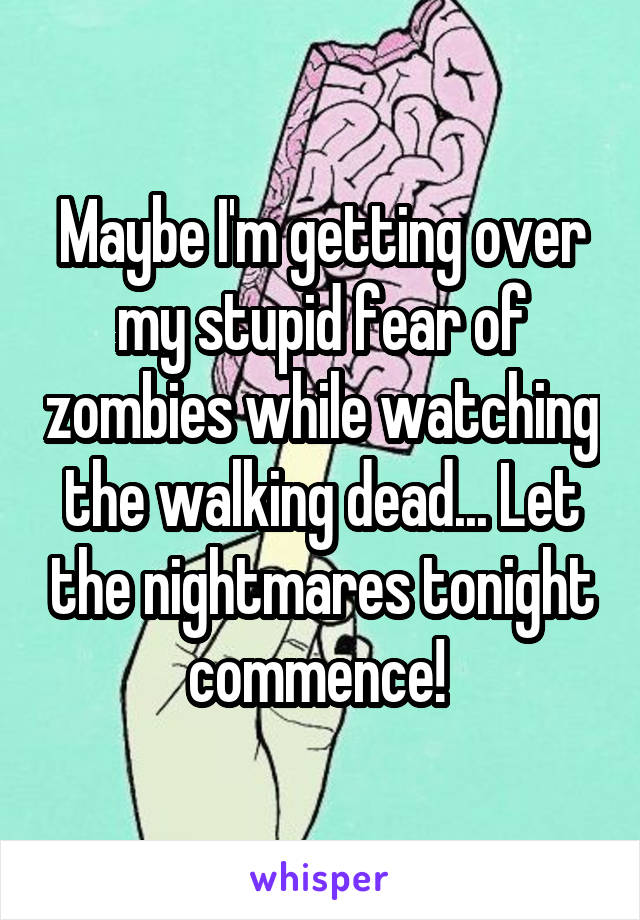 Maybe I'm getting over my stupid fear of zombies while watching the walking dead... Let the nightmares tonight commence! 