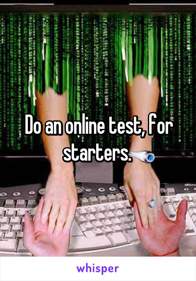 Do an online test, for starters. 