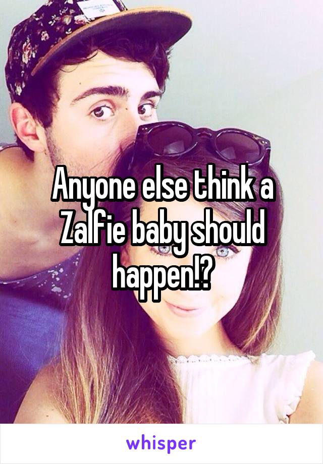 Anyone else think a Zalfie baby should happen!?