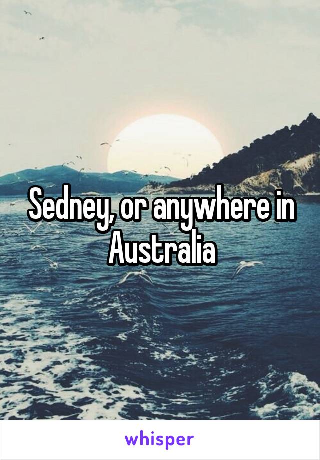 Sedney, or anywhere in Australia