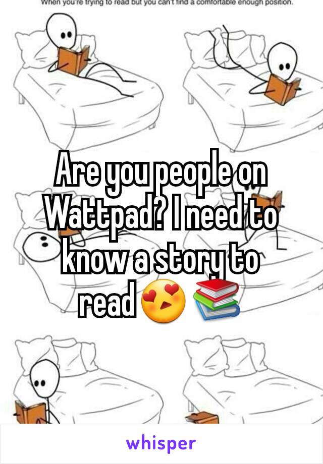 Are you people on Wattpad? I need to know a story to read😍📚