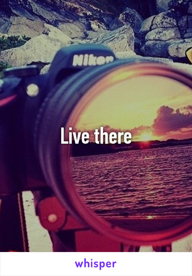 Live there