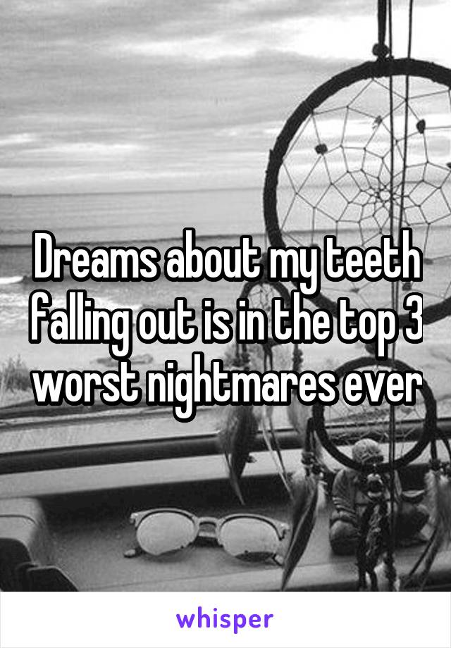 Dreams about my teeth falling out is in the top 3 worst nightmares ever