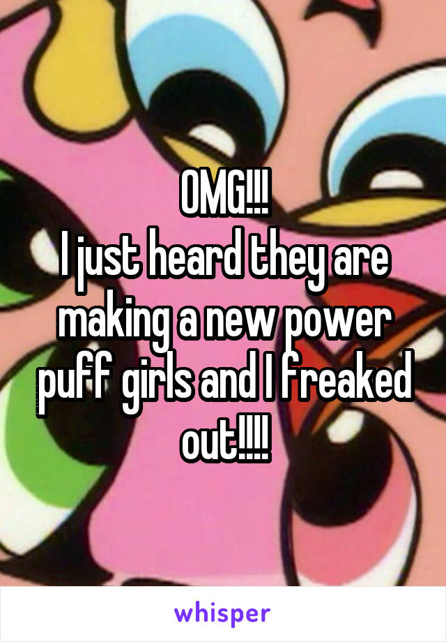 OMG!!!
I just heard they are making a new power puff girls and I freaked out!!!!
