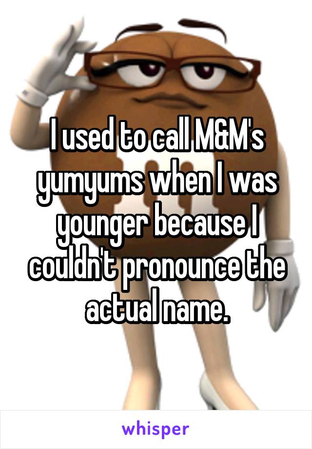 I used to call M&M's yumyums when I was younger because I couldn't pronounce the actual name.