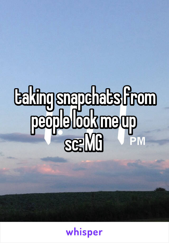 taking snapchats from people look me up 
sc: MG 