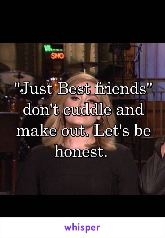 "Just Best friends" don't cuddle and make out. Let's be honest. 