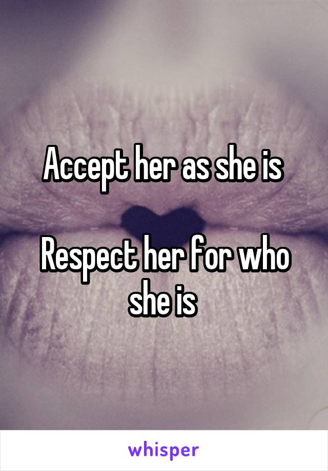 Accept her as she is 

Respect her for who she is 
