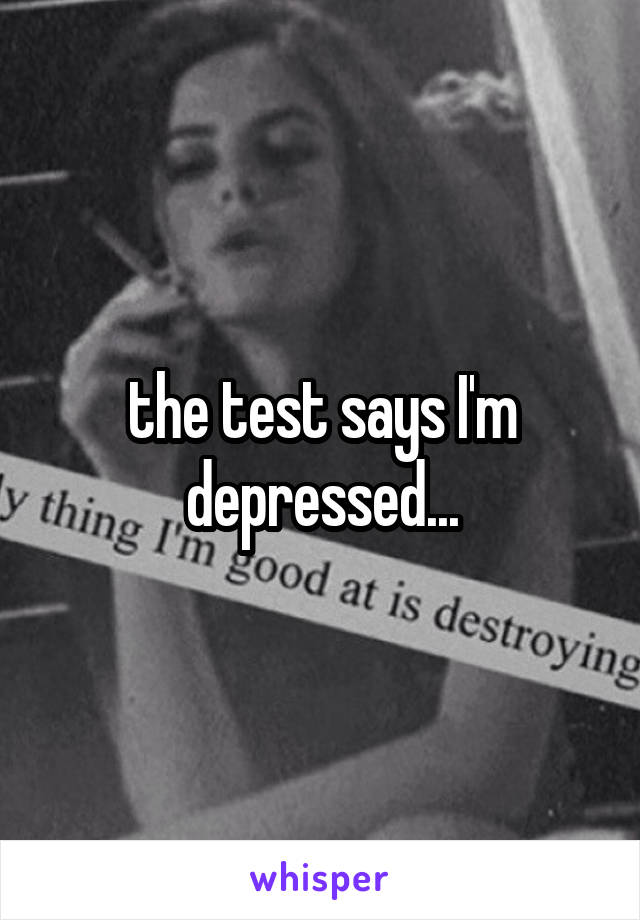 the test says I'm depressed...