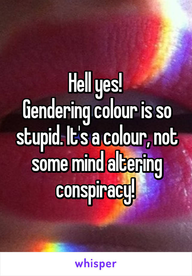 Hell yes! 
Gendering colour is so stupid. It's a colour, not some mind altering conspiracy! 