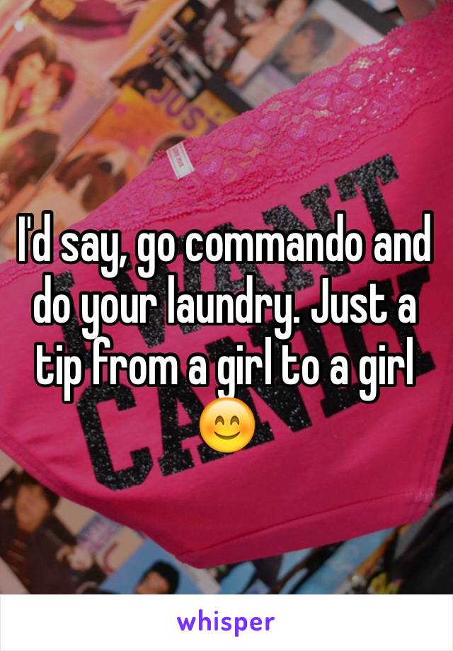 I'd say, go commando and do your laundry. Just a tip from a girl to a girl 😊