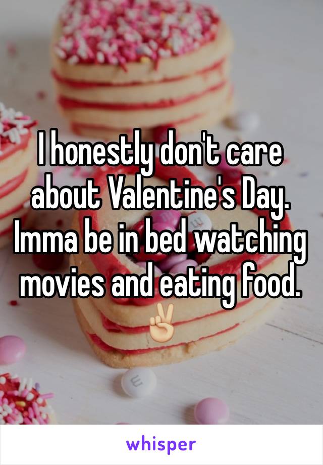 I honestly don't care about Valentine's Day.
Imma be in bed watching movies and eating food.
✌🏼️