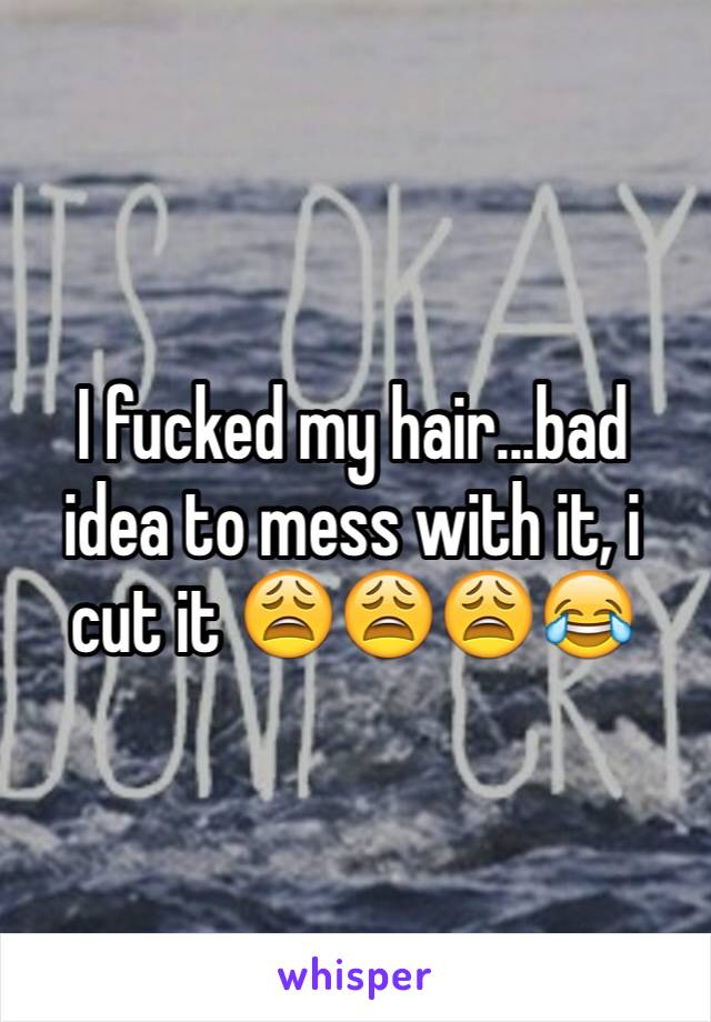I fucked my hair...bad idea to mess with it, i cut it 😩😩😩😂